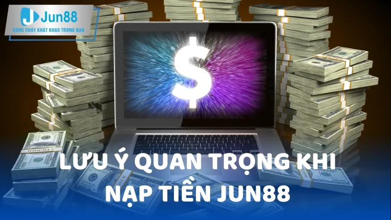 Lưu Ý Quan Trọng Khi Nạp Tiền Jun88